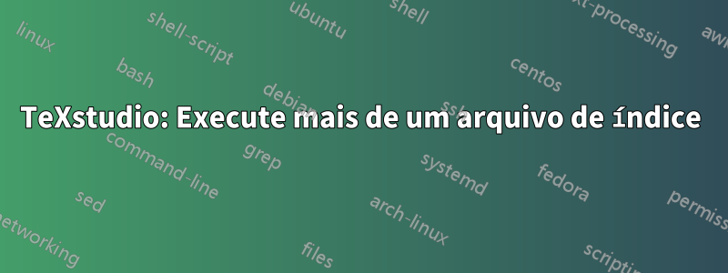 TeXstudio: Execute mais de um arquivo de índice