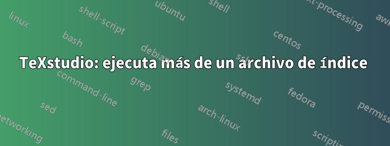 TeXstudio: ejecuta más de un archivo de índice