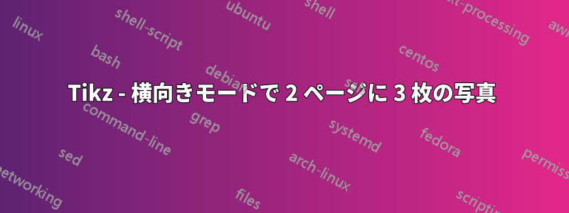 Tikz - 横向きモードで 2 ページに 3 枚の写真