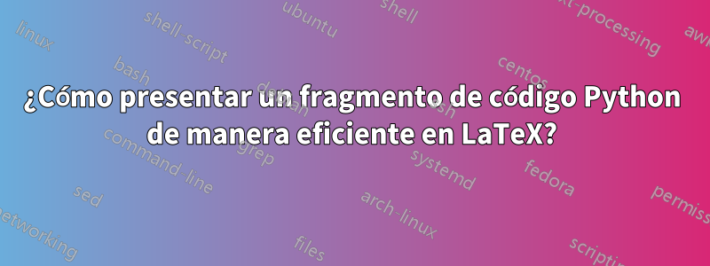 ¿Cómo presentar un fragmento de código Python de manera eficiente en LaTeX?