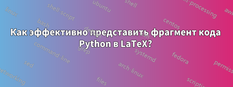 Как эффективно представить фрагмент кода Python в LaTeX?