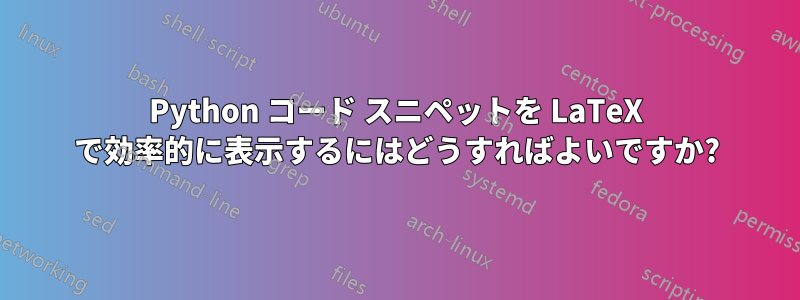 Python コード スニペットを LaTeX で効率的に表示するにはどうすればよいですか?