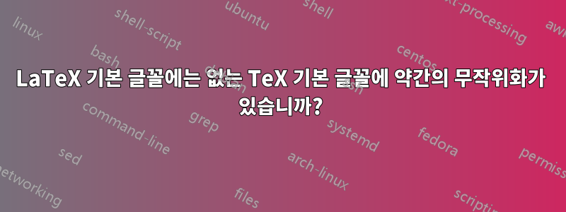 LaTeX 기본 글꼴에는 없는 TeX 기본 글꼴에 약간의 무작위화가 있습니까?