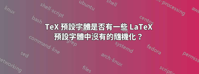 TeX 預設字體是否有一些 LaTeX 預設字體中沒有的隨機化？