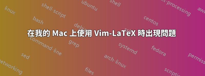 在我的 Mac 上使用 Vim-LaTeX 時出現問題