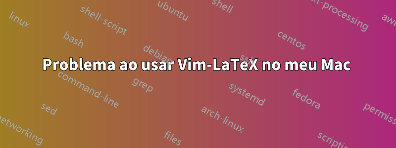 Problema ao usar Vim-LaTeX no meu Mac