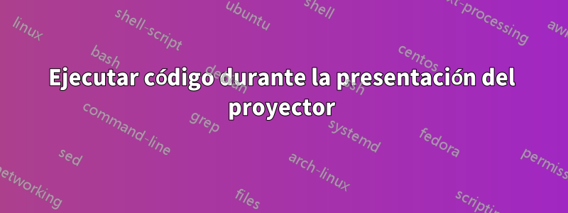 Ejecutar código durante la presentación del proyector