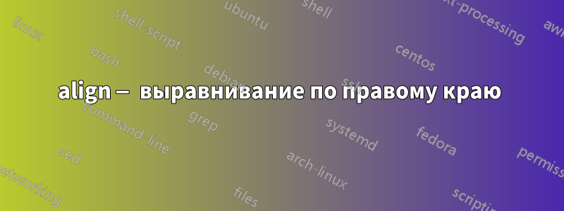 align — выравнивание по правому краю