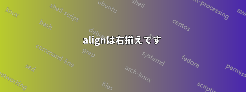 alignは右揃えです