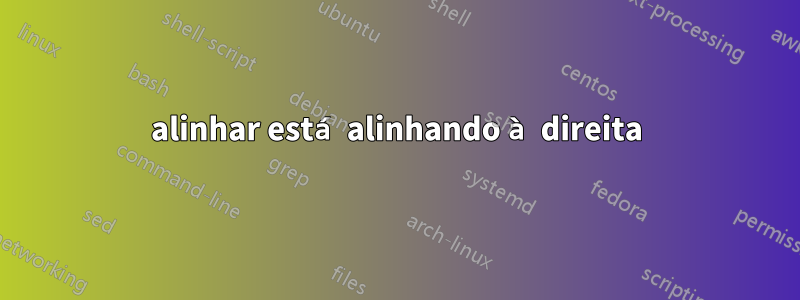 alinhar está alinhando à direita