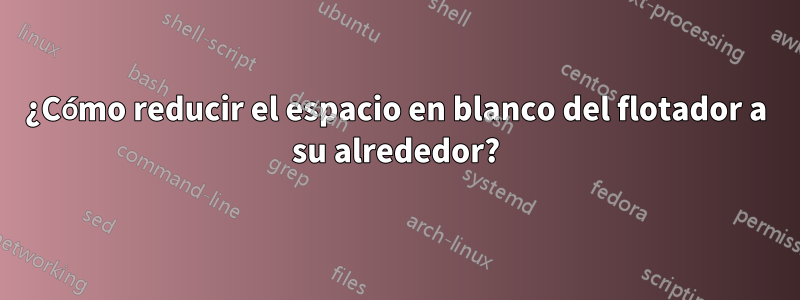 ¿Cómo reducir el espacio en blanco del flotador a su alrededor?