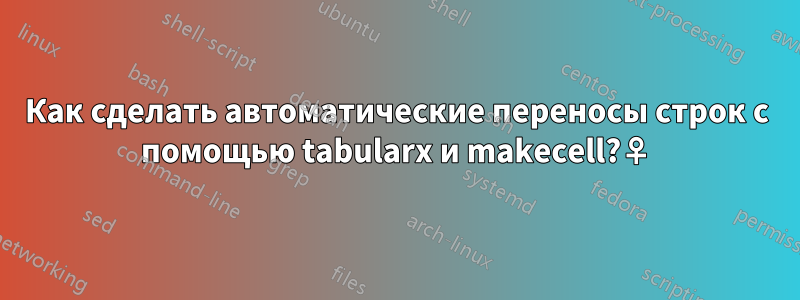 Как сделать автоматические переносы строк с помощью tabularx и makecell?♀