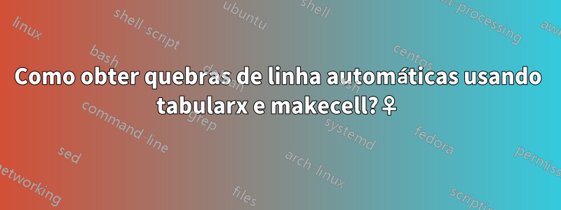 Como obter quebras de linha automáticas usando tabularx e makecell?♀