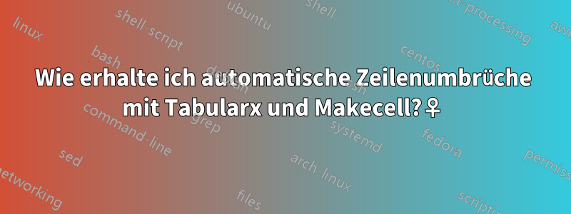 Wie erhalte ich automatische Zeilenumbrüche mit Tabularx und Makecell?♀