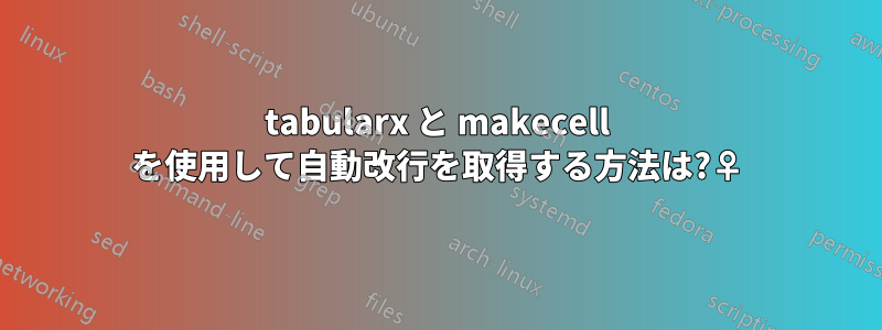 tabularx と makecell を使用して自動改行を取得する方法は?♀