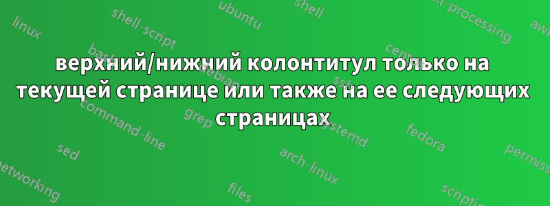 верхний/нижний колонтитул только на текущей странице или также на ее следующих страницах