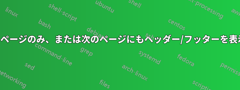 現在のページのみ、または次のページにもヘッダー/フッターを表示する