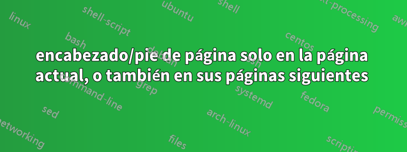 encabezado/pie de página solo en la página actual, o también en sus páginas siguientes