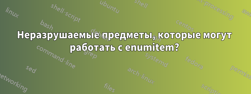 Неразрушаемые предметы, которые могут работать с enumitem?