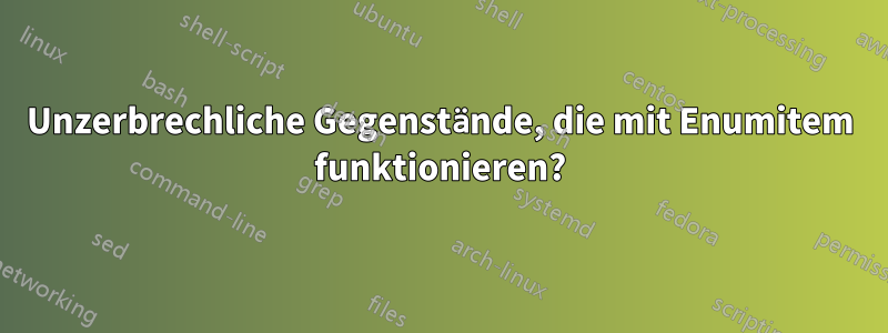 Unzerbrechliche Gegenstände, die mit Enumitem funktionieren?