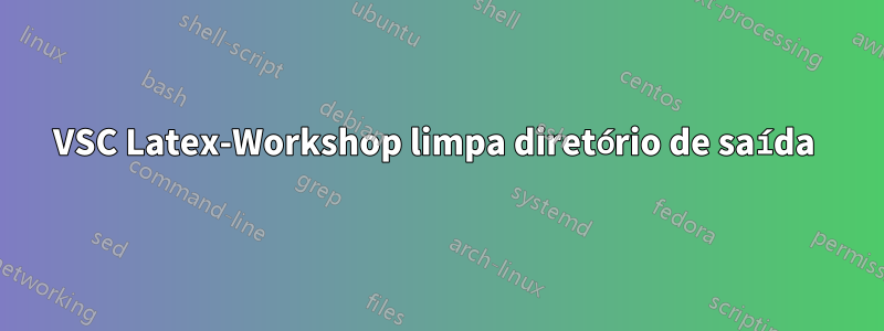 VSC Latex-Workshop limpa diretório de saída 