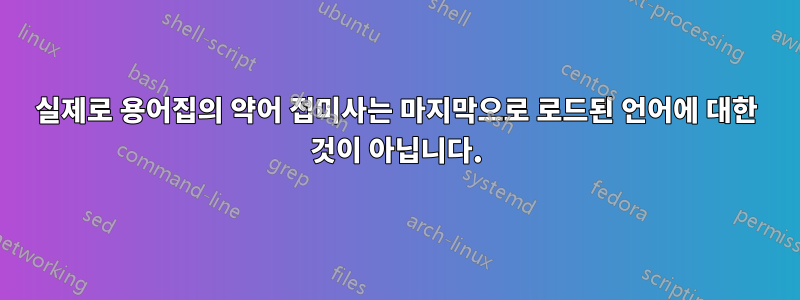 실제로 용어집의 약어 접미사는 마지막으로 로드된 언어에 대한 것이 아닙니다.