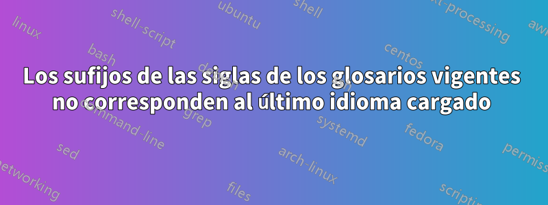 Los sufijos de las siglas de los glosarios vigentes no corresponden al último idioma cargado