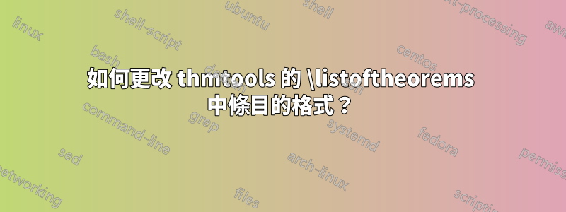 如何更改 thmtools 的 \listoftheorems 中條目的格式？