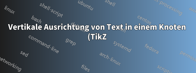 Vertikale Ausrichtung von Text in einem Knoten (TikZ)