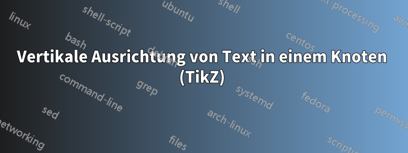 Vertikale Ausrichtung von Text in einem Knoten (TikZ)