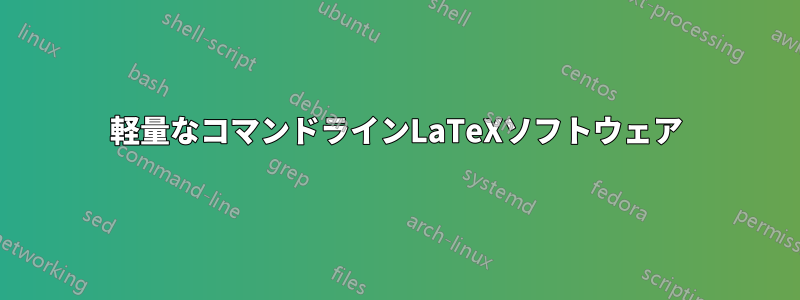 軽量なコマンドラインLaTeXソフトウェア