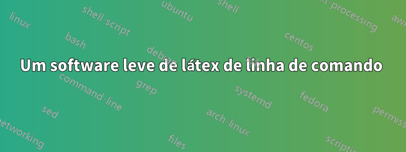 Um software leve de látex de linha de comando