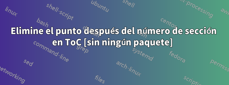 Elimine el punto después del número de sección en ToC [sin ningún paquete] 