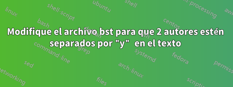 Modifique el archivo bst para que 2 autores estén separados por "y" en el texto