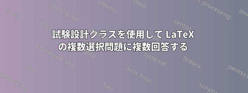 試験設計クラスを使用して LaTeX の複数選択問題に複数回答する