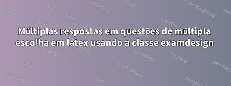 Múltiplas respostas em questões de múltipla escolha em látex usando a classe examdesign