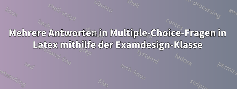 Mehrere Antworten in Multiple-Choice-Fragen in Latex mithilfe der Examdesign-Klasse