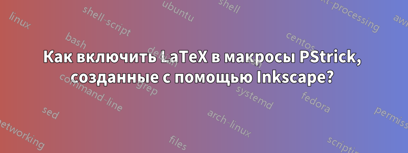 Как включить LaTeX в макросы PStrick, созданные с помощью Inkscape?