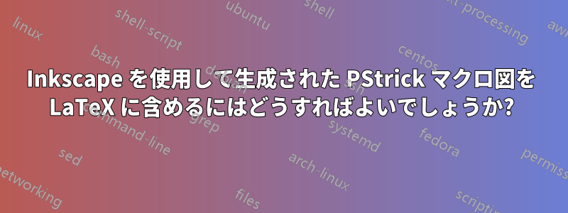 Inkscape を使用して生成された PStrick マクロ図を LaTeX に含めるにはどうすればよいでしょうか?