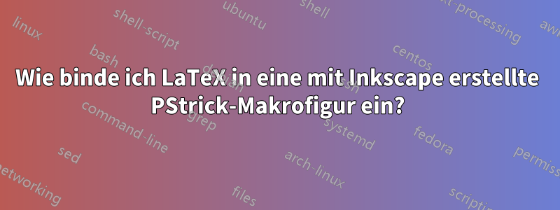 Wie binde ich LaTeX in eine mit Inkscape erstellte PStrick-Makrofigur ein?