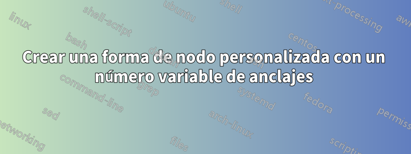 Crear una forma de nodo personalizada con un número variable de anclajes