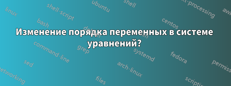 Изменение порядка переменных в системе уравнений?