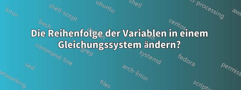 Die Reihenfolge der Variablen in einem Gleichungssystem ändern?