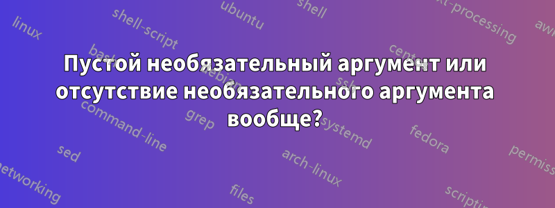 Пустой необязательный аргумент или отсутствие необязательного аргумента вообще?