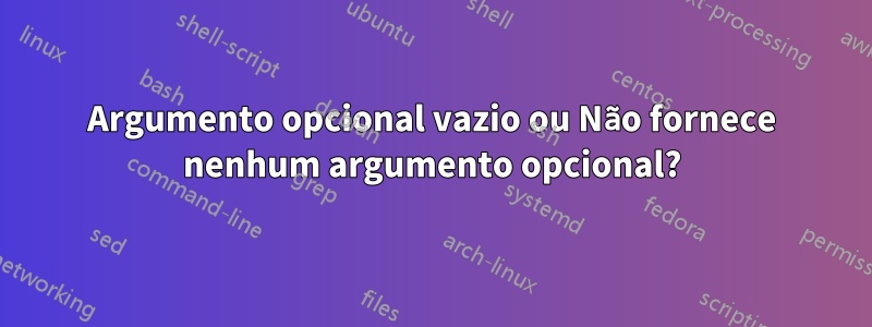 Argumento opcional vazio ou Não fornece nenhum argumento opcional?