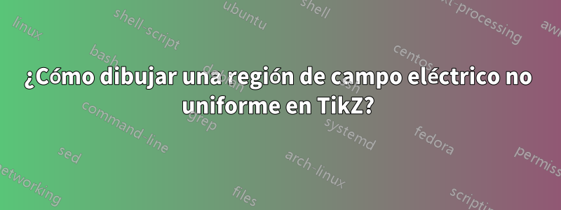 ¿Cómo dibujar una región de campo eléctrico no uniforme en TikZ?