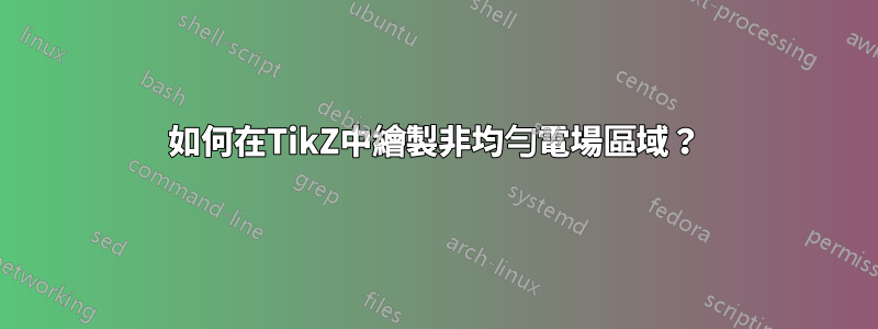 如何在TikZ中繪製非均勻電場區域？