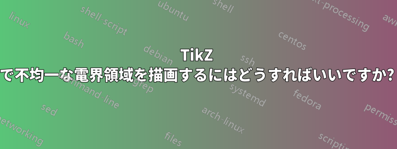 TikZ で不均一な電界領域を描画するにはどうすればいいですか?