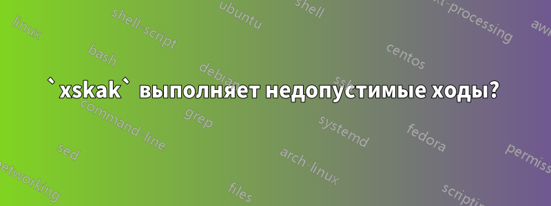 `xskak` выполняет недопустимые ходы?