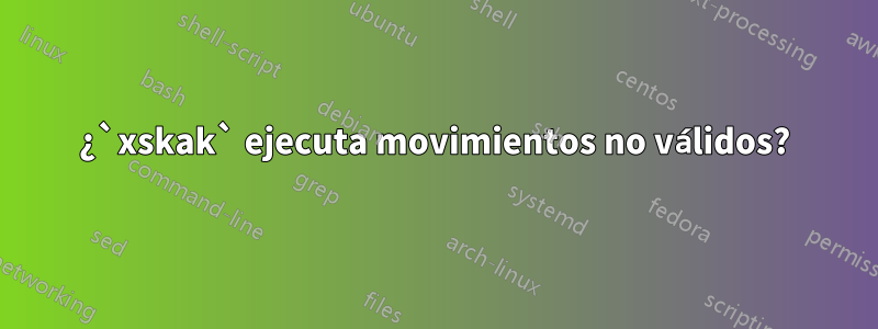 ¿`xskak` ejecuta movimientos no válidos?